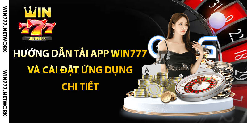 Hướng dẫn tải app Win777 và cài đặt ứng dụng chi tiết